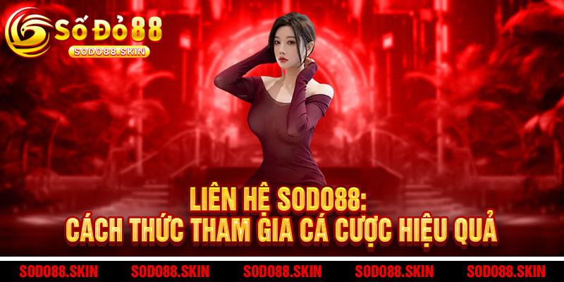 Liên hệ Sodo88 - Hỗ trợ 24/7, giải đáp tức thì - An tâm chơi lớn, thả ga thắng lớn 1 Liên hệ Sodo88: Cách thức tham gia cá cược hiệu quả