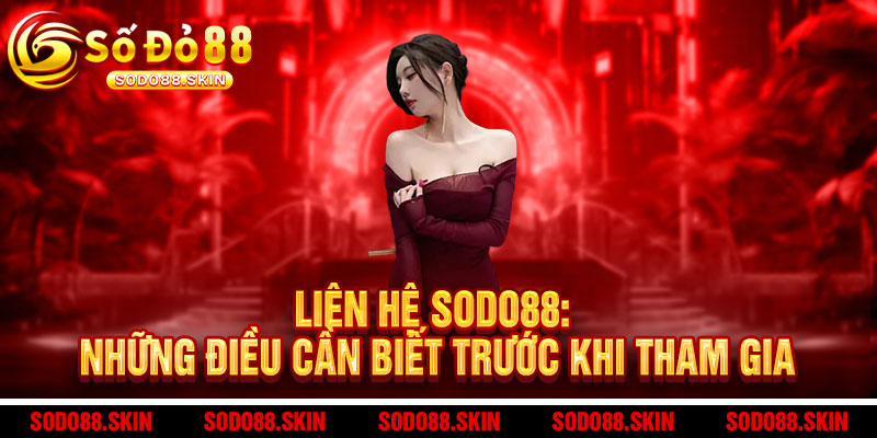 Liên hệ Sodo88 - Hỗ trợ 24/7, giải đáp tức thì - An tâm chơi lớn, thả ga thắng lớn 2 Liên hệ Sodo88: Những điều cần biết trước khi tham gia