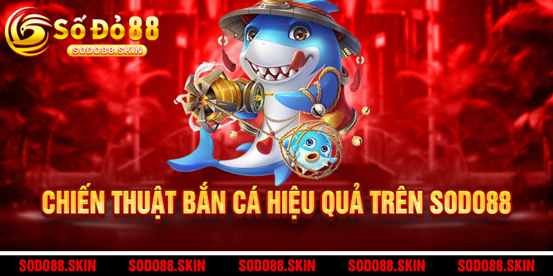Bắn Cá Sodo88 - Rồng Vàng quay nổ hũ, phát lộc trúng liền tay 3 Chiến Thuật Bắn Cá Hiệu Quả Trên Sodo88
