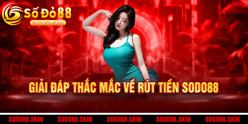 Rút tiền Sodo88 - Nhanh như chớp, nhận tiền ngay trong 3 phút, an toàn tuyệt đối 3 Giải đáp thắc mắc về rút tiền Sodo88