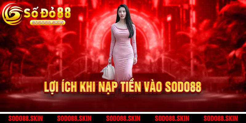 Nạp tiền Sodo88 - 1 chạm, ưu đãi ngập ví, thắng lớn cực tốc 3 Lợi ích khi nạp tiền vào Sodo88